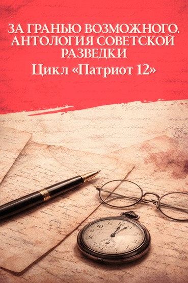 За гранью возможного. Антология советской разведки. Цикл «Патриот 12»